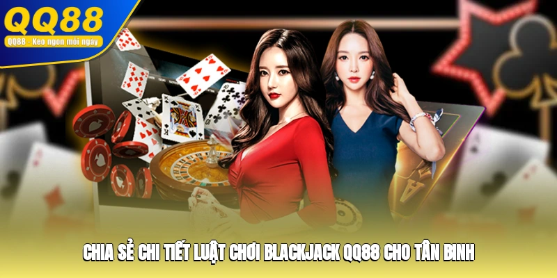Chia sẻ chi tiết luật chơi Blackjack QQ88 cho tân binh