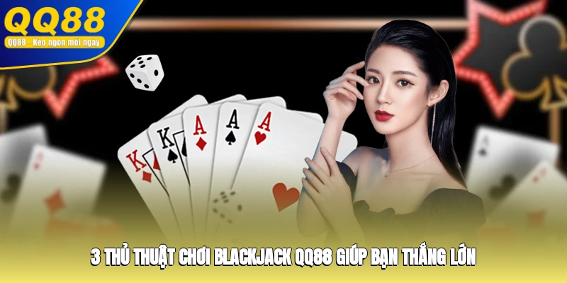 3 thủ thuật chơi Blackjack QQ88 giúp bạn thắng lớn
