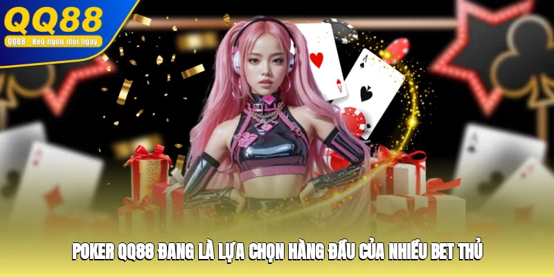 Poker QQ88 đang là lựa chọn hàng đầu của nhiều bet thủ
