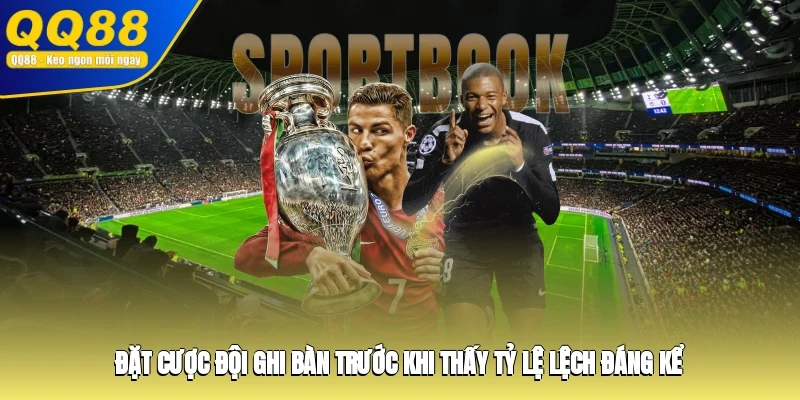 Đặt cược đội ghi bàn trước khi thấy tỷ lệ lệch đáng kể