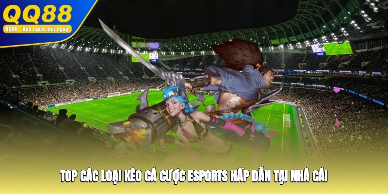 Top các loại kèo cá cược Esports hấp dẫn tại nhà cái