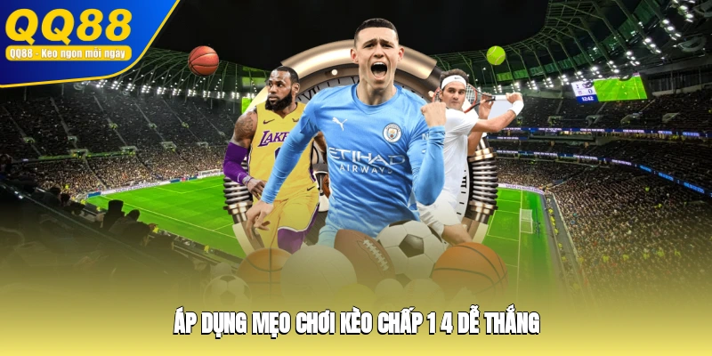 Áp dụng mẹo chơi kèo chấp 1/4 dễ thắng