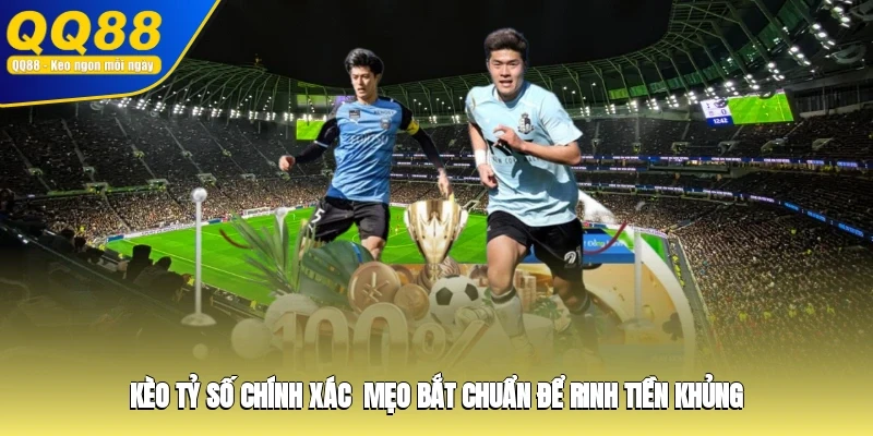 Kèo Tỷ Số Chính Xác - Mẹo Bắt Chuẩn Để Rinh Tiền Khủng
