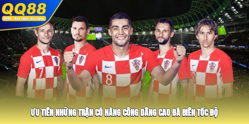 Ưu tiên những trận có hàng công dâng cao, đá biên tốc độ